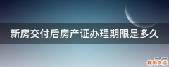 新房交付后房产证办理期限是多久