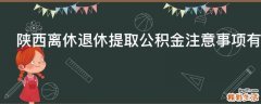陕西离休退休提取公积金注意事项有哪些
