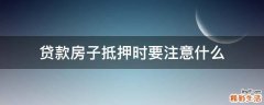 贷款房子抵押时要注意什么