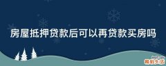 房屋抵押贷款后可以再贷款买房吗