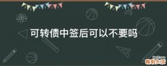 可转债中签后可以不要吗