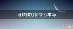 可转债打新会亏本吗