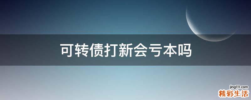 可转债打新会亏本吗