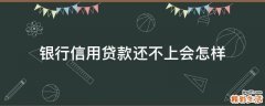 银行信用贷款还不上会怎样