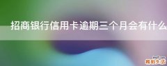 招商银行信用卡逾期三个月会有什么后果