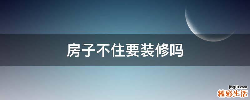 房子不住要装修吗