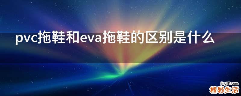 pvc拖鞋和eva拖鞋的区别是什么