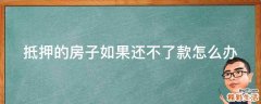 抵押的房子如果还不了款怎么办