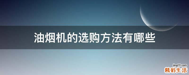 油烟机的选购方法有哪些