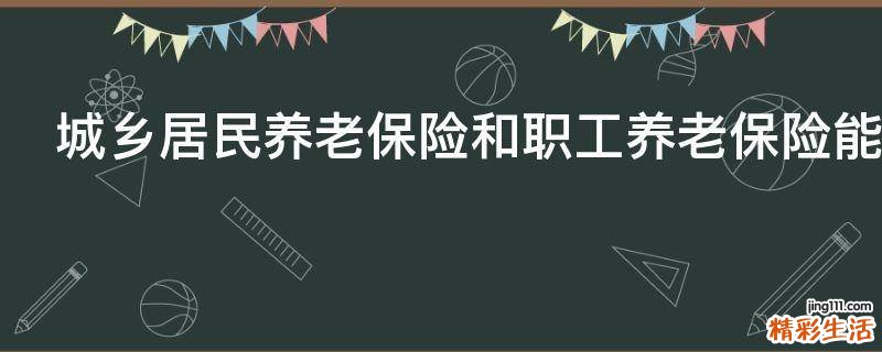 城乡居民养老保险和职工养老保险能同时交吗