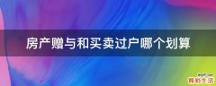 房产赠与和买卖过户哪个划算
