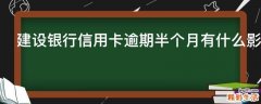 建设银行信用卡逾期半个月有什么影响