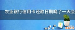 农业银行信用卡还款日期晚了一天会怎么样