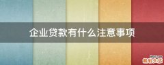 企业贷款有什么注意事项