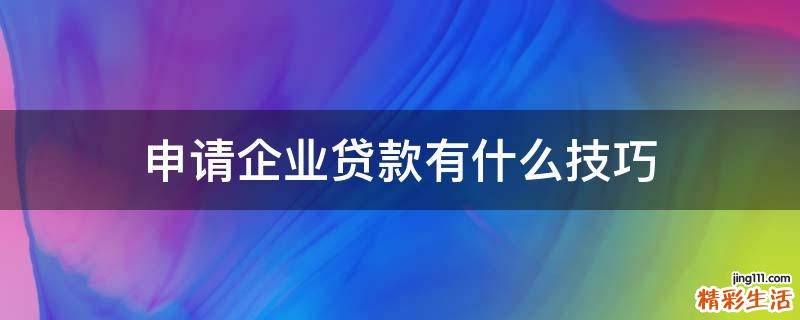 申请企业贷款有什么技巧