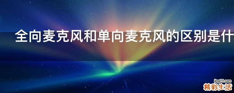 全向麦克风和单向麦克风的区别是什么