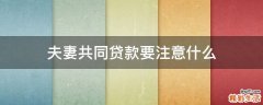 夫妻共同贷款要注意什么