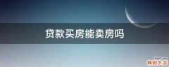 贷款买房能卖房吗