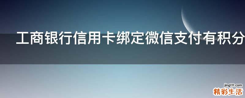 工商银行信用卡绑定微信支付有积分吗