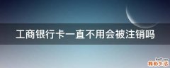 工商银行卡一直不用会被注销吗