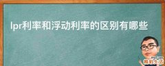 lpr利率和浮动利率的区别有哪些