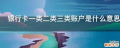 银行卡一类二类三类账户是什么意思