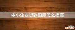 中小企业贷款额度怎么提高