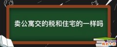 卖公寓交的税和住宅的一样吗