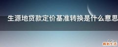 生源地贷款定价基准转换是什么意思
