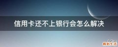 信用卡还不上银行会怎么解决