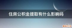 住房公积金提取有什么影响吗