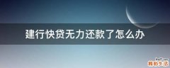 建行快贷无力还款了怎么办