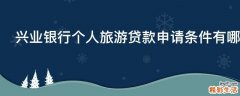 兴业银行个人旅游贷款申请条件有哪些