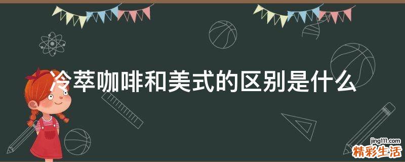 冷萃咖啡和美式的区别是什么