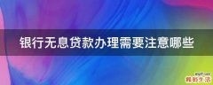 银行无息贷款办理需要注意哪些
