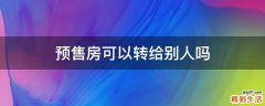 预售房可以转给别人吗