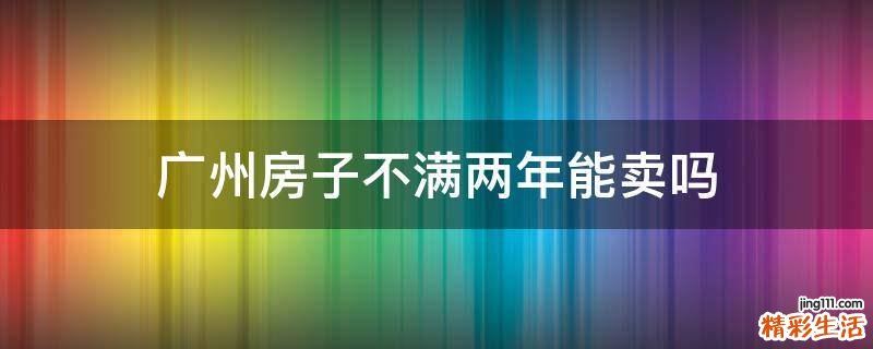 广州房子不满两年能卖吗
