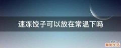 速冻饺子可以放在常温下吗