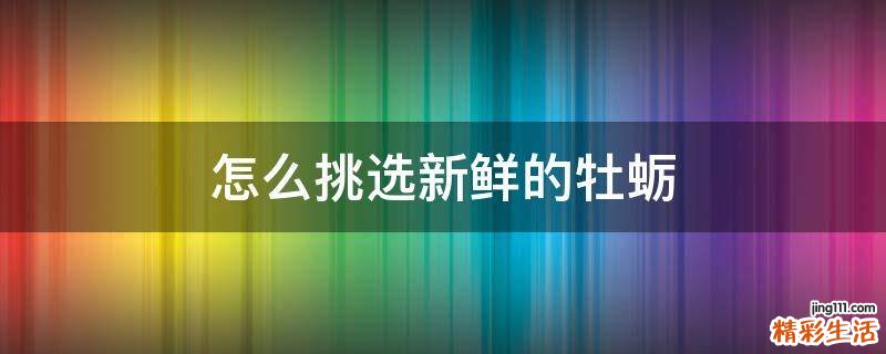 怎么挑选新鲜的牡蛎