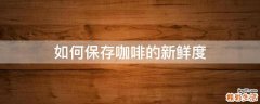 如何保存咖啡的新鲜度