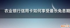 农业银行信用卡如何享受最长免息期