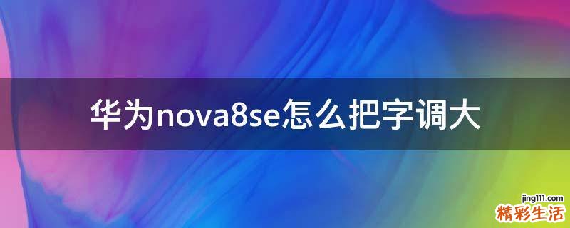 华为nova8se怎么把字调大