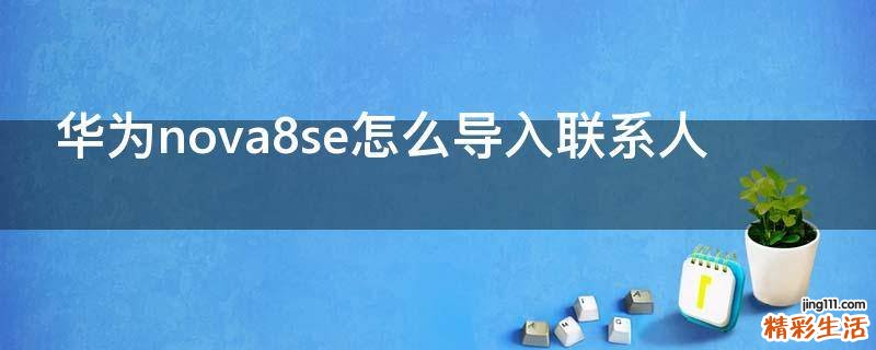 华为nova8se怎么导入联系人