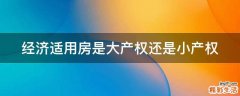 经济适用房是大产权还是小产权