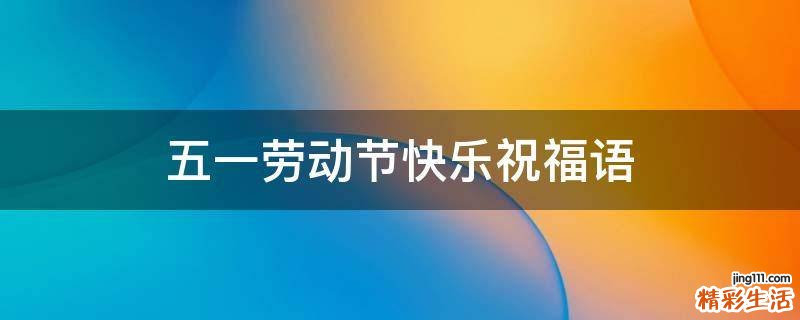 五一劳动节快乐祝福语