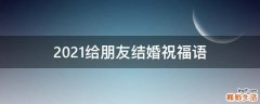 2021给朋友结婚祝福语
