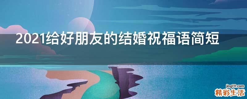 2021给好朋友的结婚祝福语简短