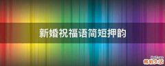 新婚祝福语简短押韵