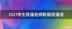 2021学生祝福老师新婚祝福语