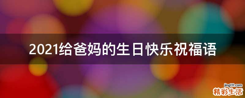 2021给爸妈的生日快乐祝福语